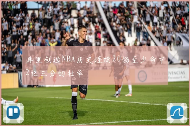 库里创造NBA历史连续20场至少命中2记三分的壮举