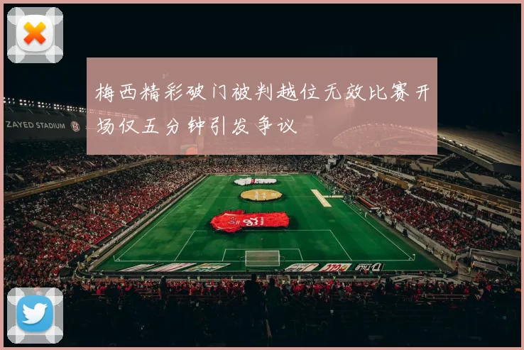 梅西精彩破门被判越位无效比赛开场仅五分钟引发争议