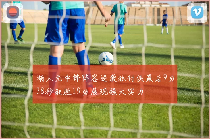 湖人无中锋阵容逆袭独行侠最后9分38秒狂胜19分展现强大实力